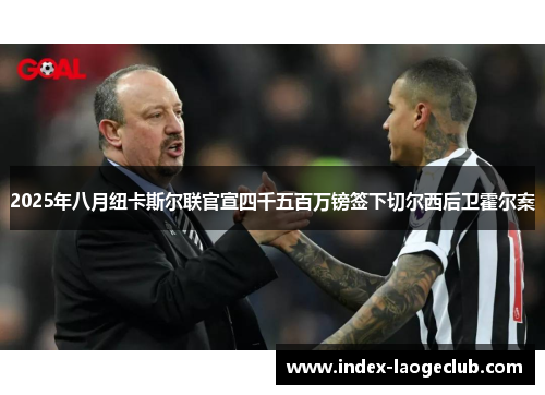 2025年八月纽卡斯尔联官宣四千五百万镑签下切尔西后卫霍尔案