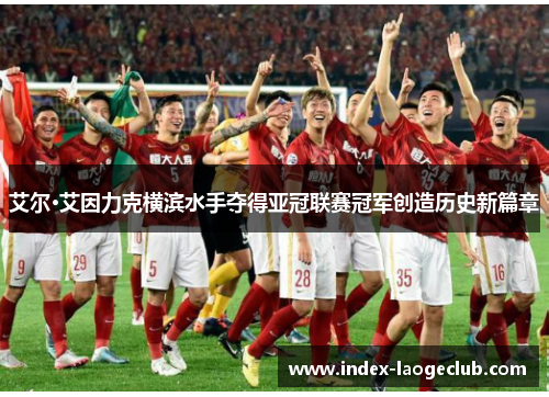 艾尔·艾因力克横滨水手夺得亚冠联赛冠军创造历史新篇章