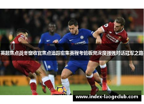 英超焦点战冬窗收官焦点追踪密集赛程考验板凳深度强强对话冠军之路