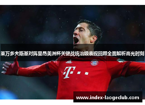 莱万多夫斯基对阵里昂美洲杯关键战统治级表现回顾全面解析高光时刻