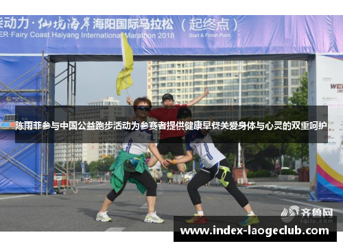 陈雨菲参与中国公益跑步活动为参赛者提供健康早餐关爱身体与心灵的双重呵护 陈雨菲参与中国公益跑步活动为参赛者提供健康早餐关爱身体与心灵的双重呵护