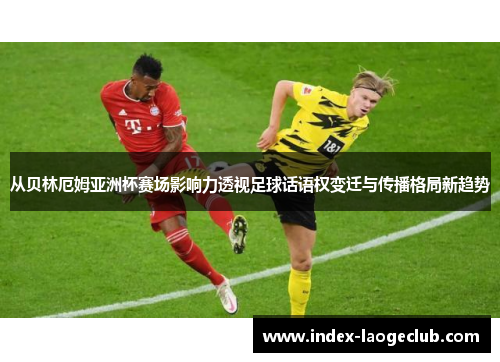 从贝林厄姆亚洲杯赛场影响力透视足球话语权变迁与传播格局新趋势 从贝林厄姆亚洲杯赛场影响力透视足球话语权变迁与传播格局新趋势