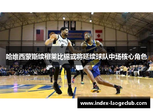 哈维西蒙斯续租莱比锡或将延续球队中场核心角色 哈维西蒙斯续租莱比锡或将延续球队中场核心角色